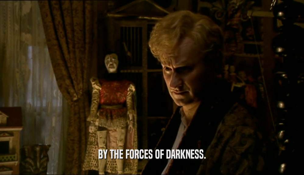 BY THE FORCES OF DARKNESS.  