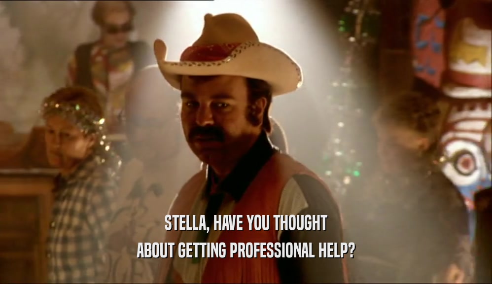 STELLA, HAVE YOU THOUGHT ABOUT GETTING PROFESSIONAL HELP? 