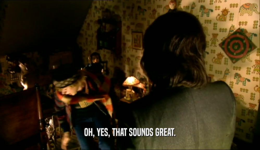OH, YES, THAT SOUNDS GREAT.  
