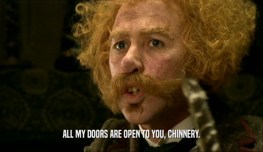 ALL MY DOORS ARE OPEN TO YOU, CHINNERY.  