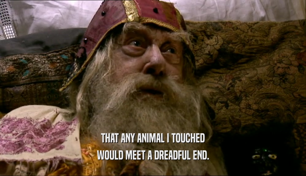 THAT ANY ANIMAL I TOUCHED WOULD MEET A DREADFUL END. 