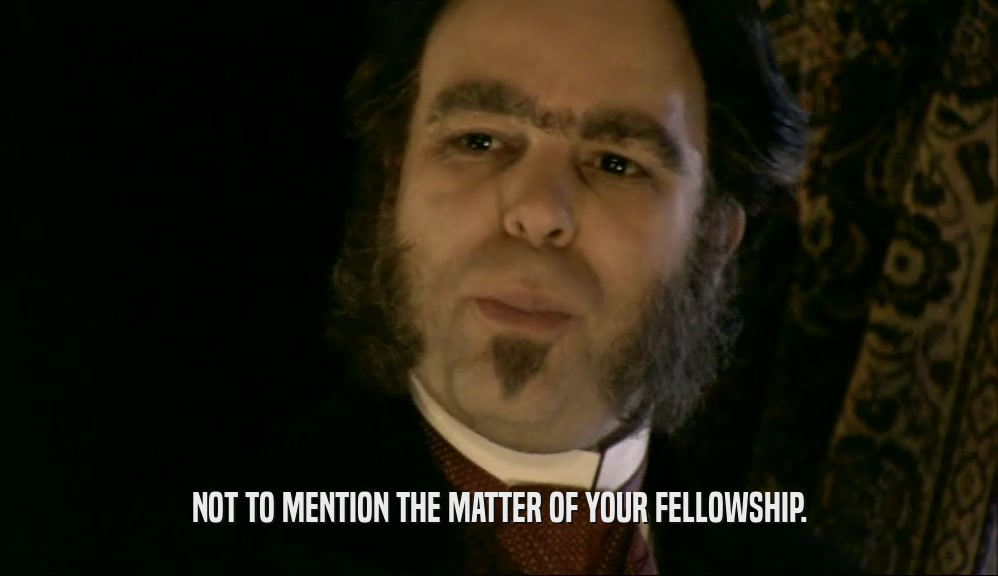 NOT TO MENTION THE MATTER OF YOUR FELLOWSHIP.  