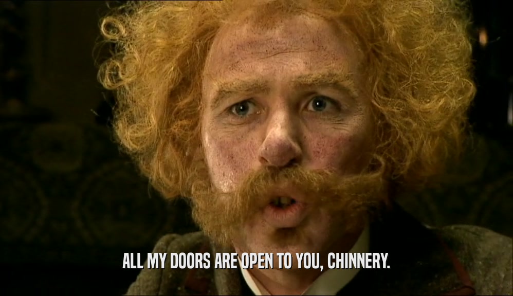 ALL MY DOORS ARE OPEN TO YOU, CHINNERY.  