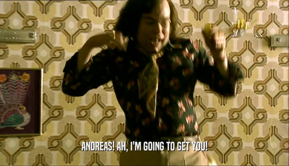 ANDREAS! AH, I'M GOING TO GET YOU!  