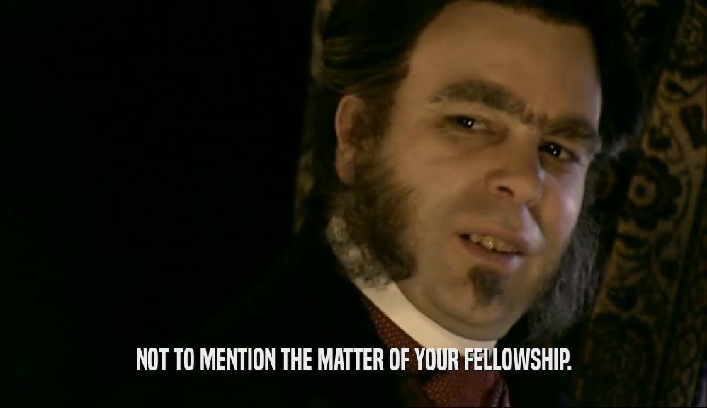 NOT TO MENTION THE MATTER OF YOUR FELLOWSHIP.  