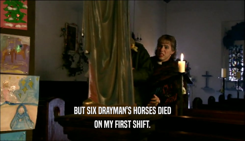 BUT SIX DRAYMAN'S HORSES DIED
 ON MY FIRST SHIFT.
 