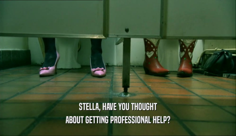 STELLA, HAVE YOU THOUGHT ABOUT GETTING PROFESSIONAL HELP? 