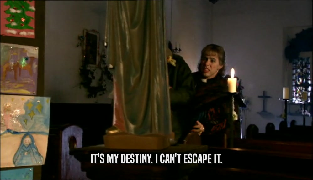 IT'S MY DESTINY. I CAN'T ESCAPE IT.  