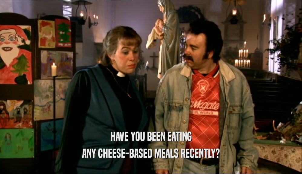HAVE YOU BEEN EATING ANY CHEESE-BASED MEALS RECENTLY? 