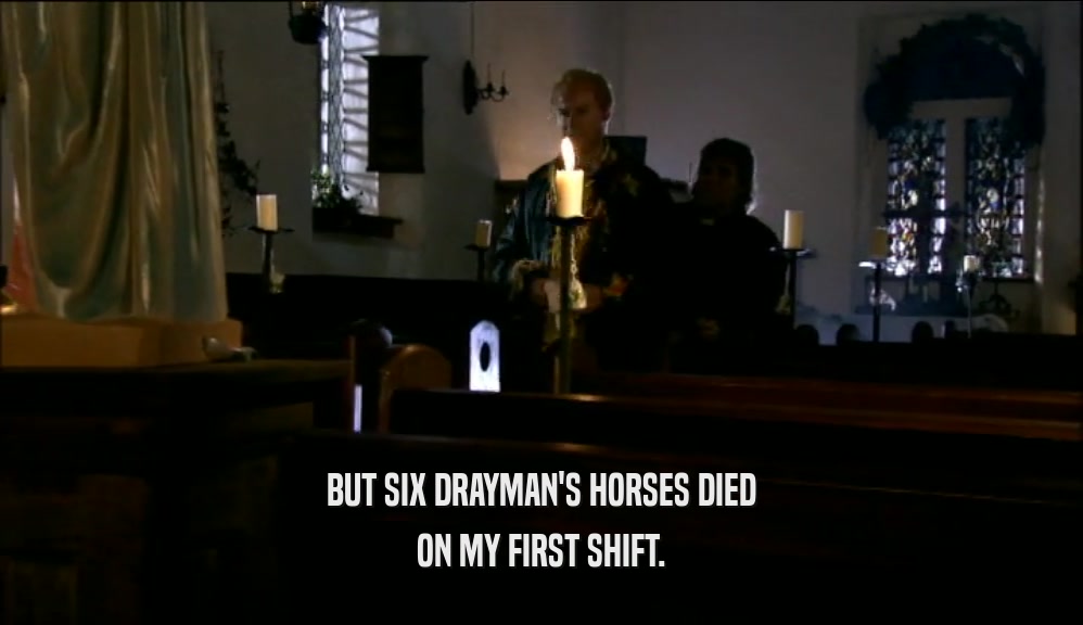 BUT SIX DRAYMAN'S HORSES DIED
 ON MY FIRST SHIFT.
 
