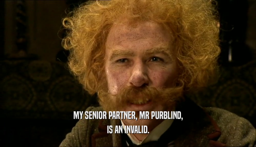 MY SENIOR PARTNER, MR PURBLIND, IS AN INVALID. 