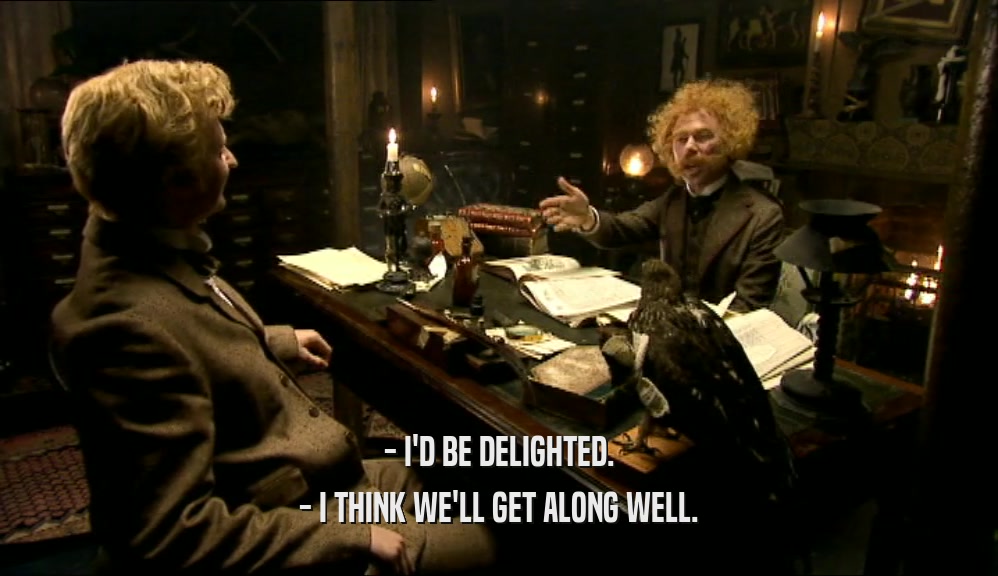 - I'D BE DELIGHTED. - I THINK WE'LL GET ALONG WELL. 