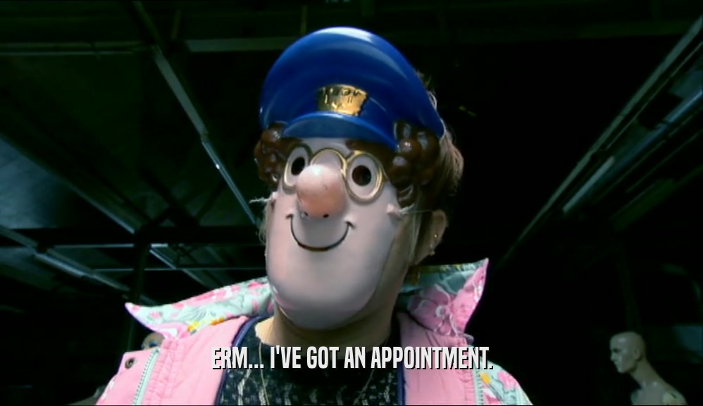 ERM... I'VE GOT AN APPOINTMENT.  