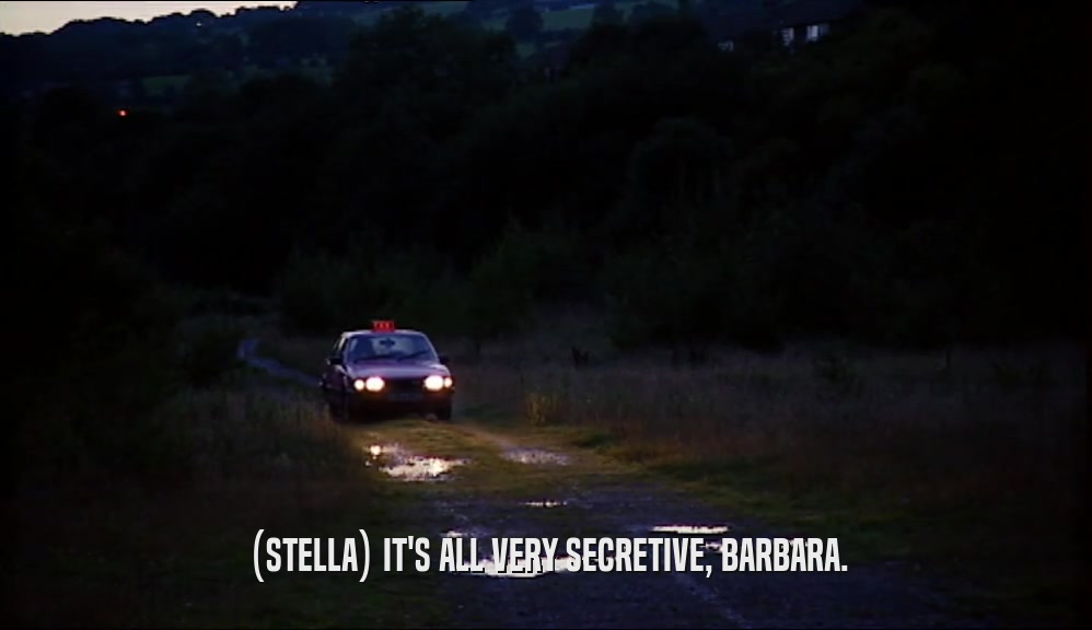 (STELLA) IT'S ALL VERY SECRETIVE, BARBARA.  