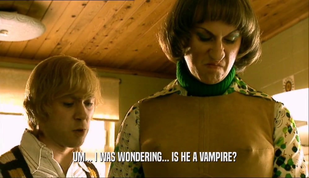 UM... I WAS WONDERING... IS HE A VAMPIRE?  