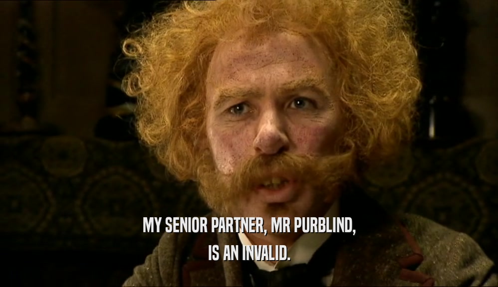 MY SENIOR PARTNER, MR PURBLIND, IS AN INVALID. 