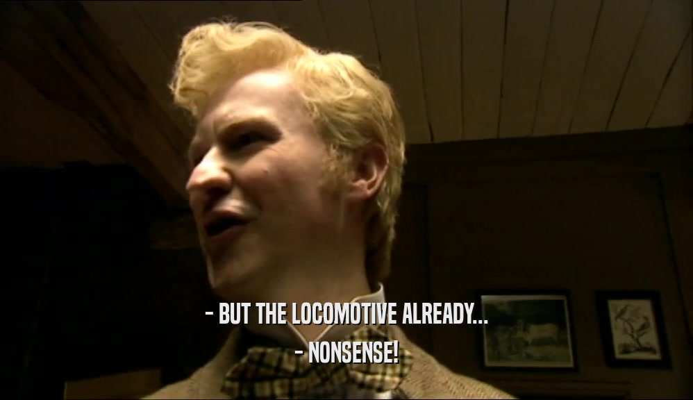 - BUT THE LOCOMOTIVE ALREADY... - NONSENSE! 