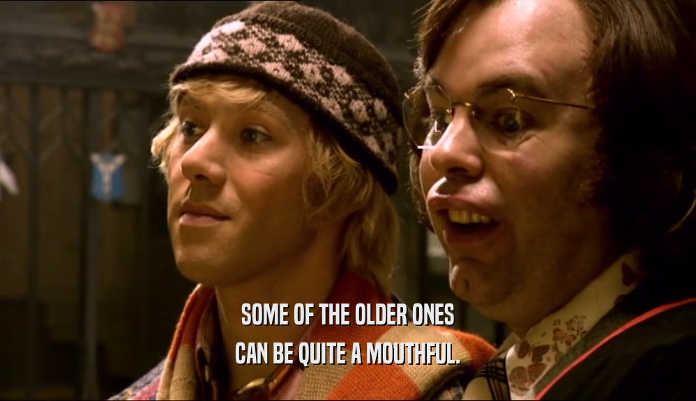SOME OF THE OLDER ONES CAN BE QUITE A MOUTHFUL. 