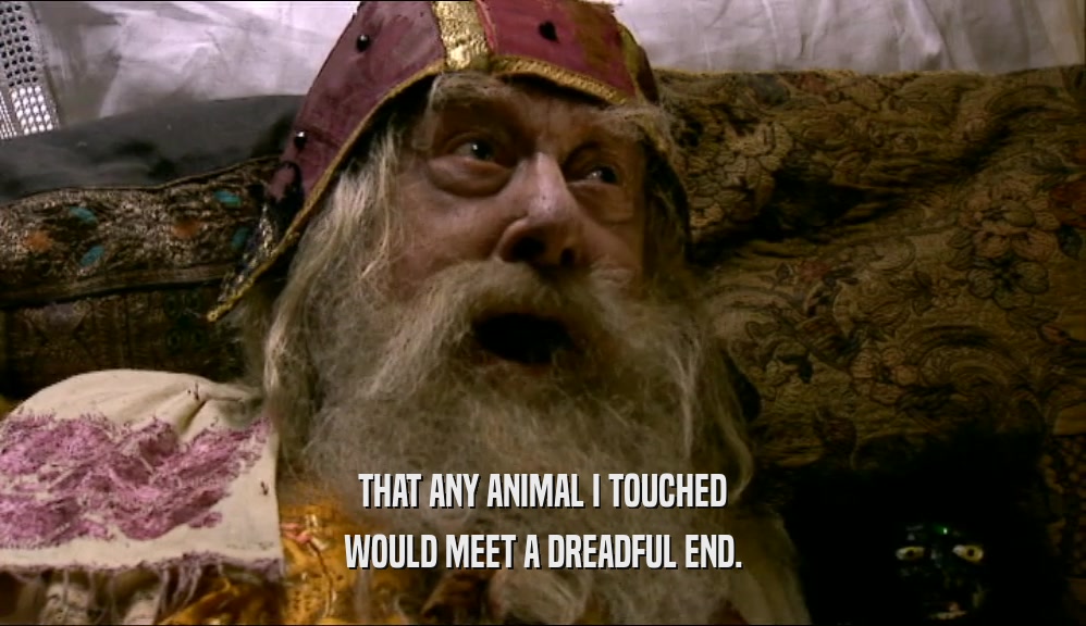 THAT ANY ANIMAL I TOUCHED WOULD MEET A DREADFUL END. 