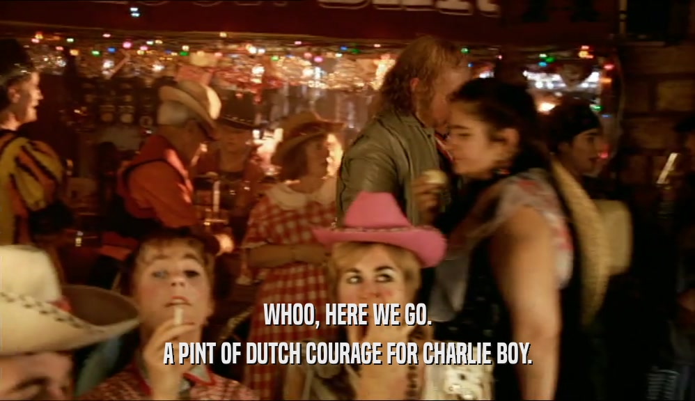 WHOO, HERE WE GO. A PINT OF DUTCH COURAGE FOR CHARLIE BOY. 