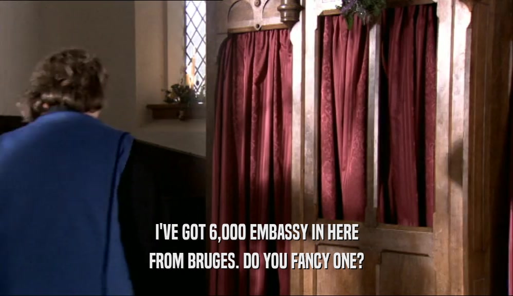I'VE GOT 6,000 EMBASSY IN HERE FROM BRUGES. DO YOU FANCY ONE? 