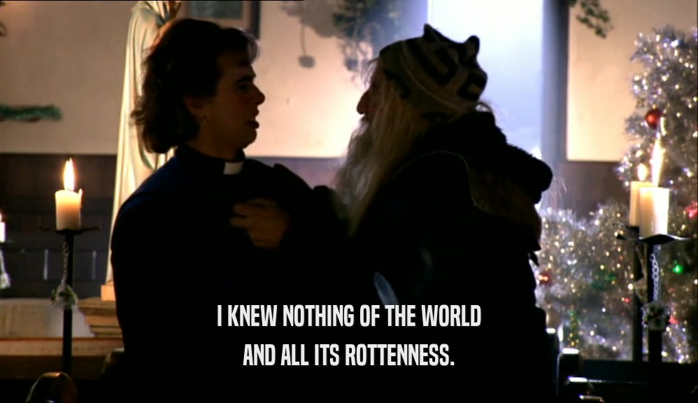 I KNEW NOTHING OF THE WORLD AND ALL ITS ROTTENNESS. 
