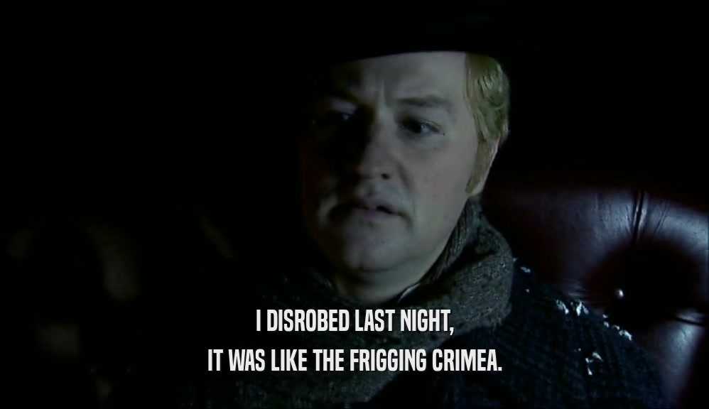I DISROBED LAST NIGHT, IT WAS LIKE THE FRIGGING CRIMEA. 