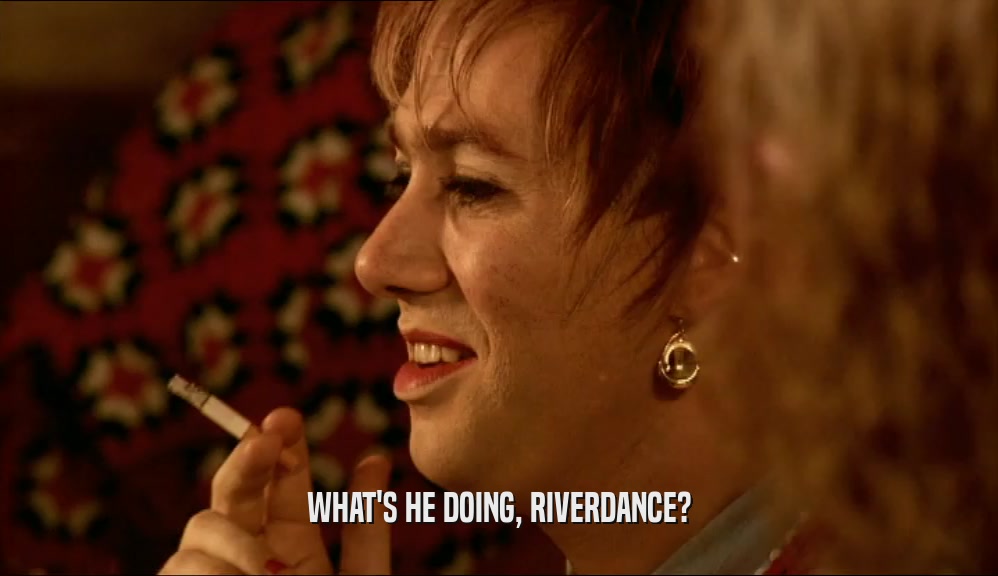 WHAT'S HE DOING, RIVERDANCE?  