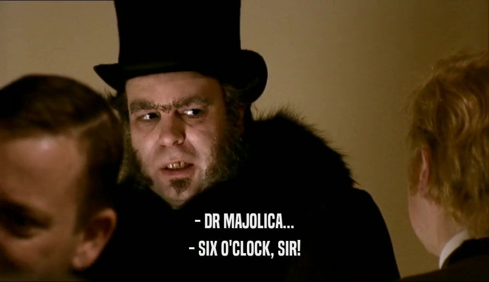 - DR MAJOLICA... - SIX O'CLOCK, SIR! 