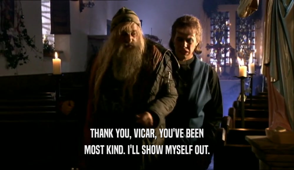 THANK YOU, VICAR, YOU'VE BEEN MOST KIND. I'LL SHOW MYSELF OUT. 