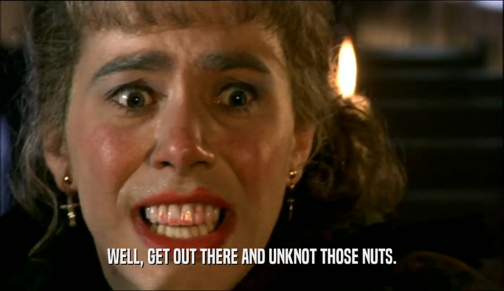 WELL, GET OUT THERE AND UNKNOT THOSE NUTS.  