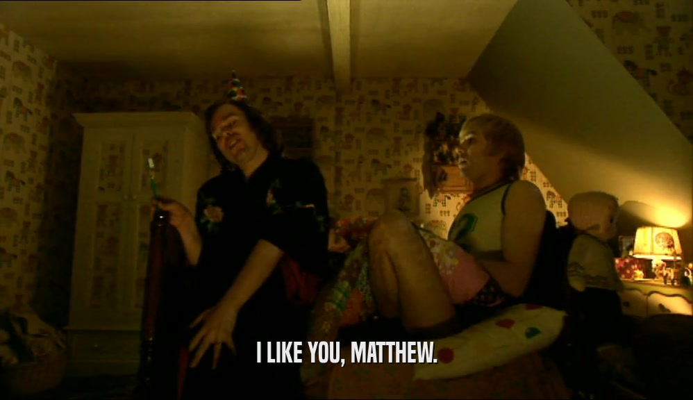 I LIKE YOU, MATTHEW.  
