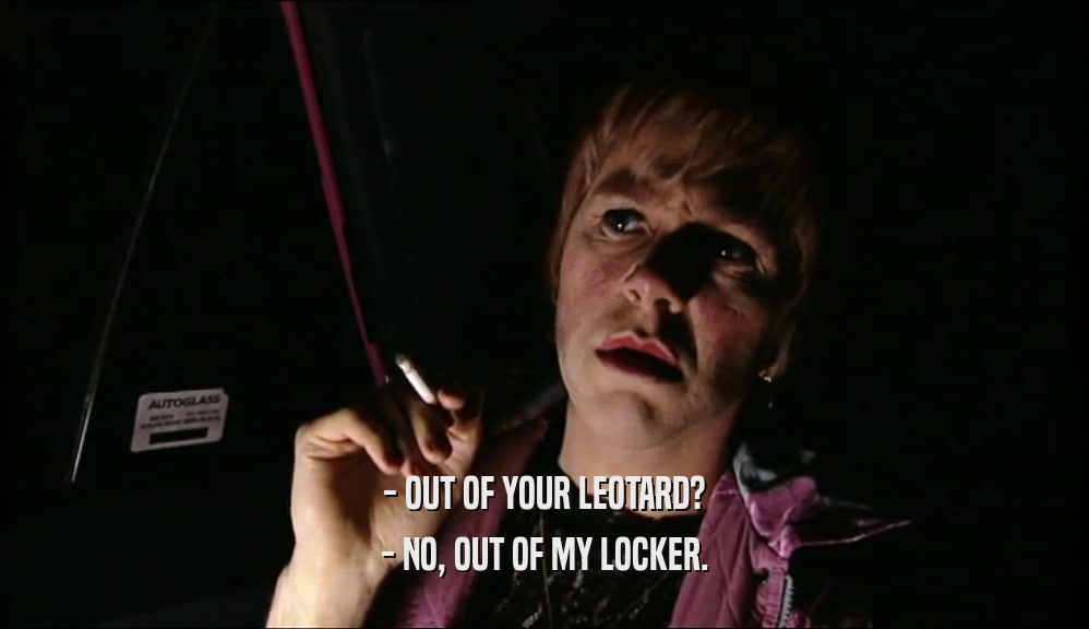 - OUT OF YOUR LEOTARD? - NO, OUT OF MY LOCKER. 