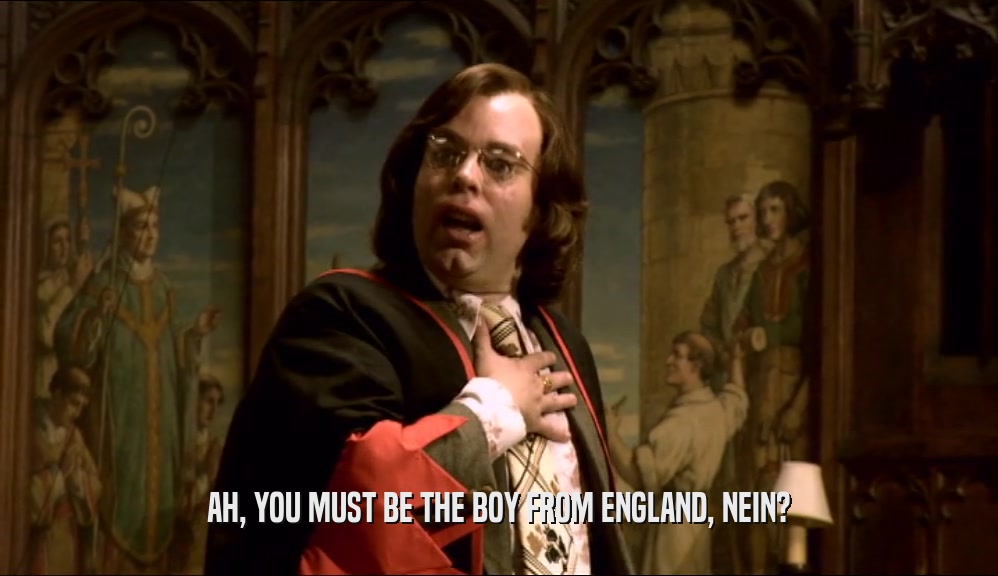 AH, YOU MUST BE THE BOY FROM ENGLAND, NEIN?  