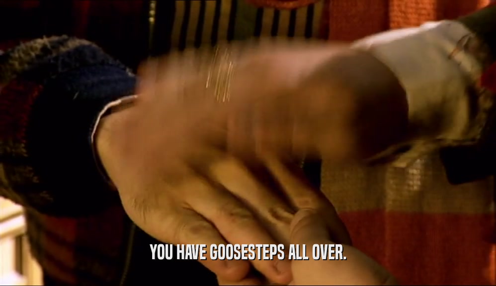 YOU HAVE GOOSESTEPS ALL OVER.  
