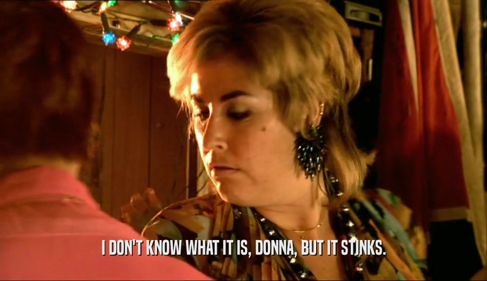 I DON'T KNOW WHAT IT IS, DONNA, BUT IT STINKS.  