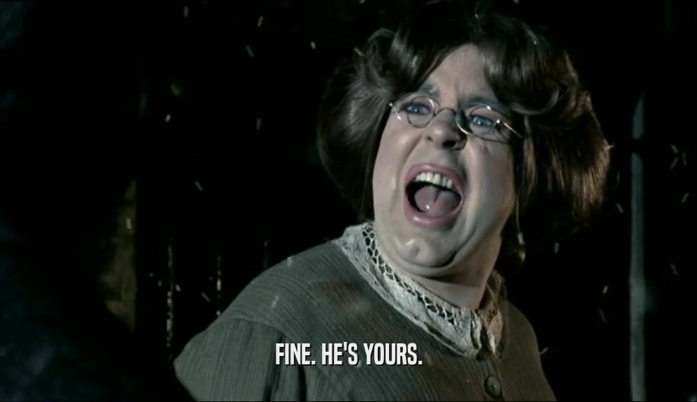 FINE. HE'S YOURS.  