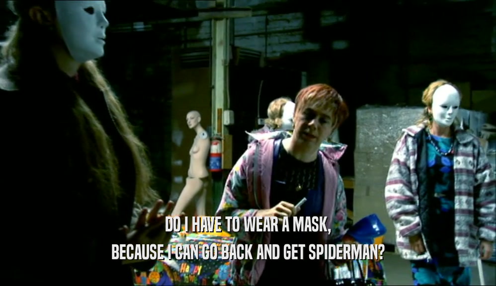DO I HAVE TO WEAR A MASK, BECAUSE I CAN GO BACK AND GET SPIDERMAN? 