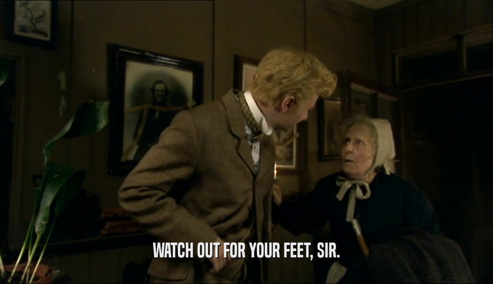 WATCH OUT FOR YOUR FEET, SIR.  