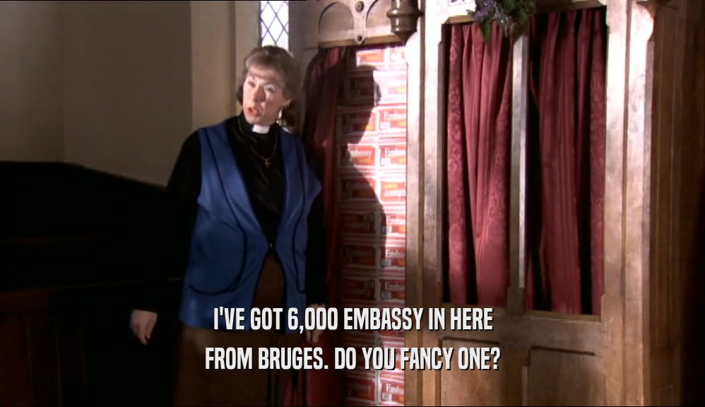 I'VE GOT 6,000 EMBASSY IN HERE FROM BRUGES. DO YOU FANCY ONE? 