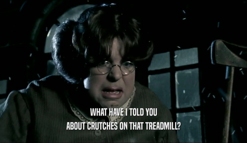 WHAT HAVE I TOLD YOU ABOUT CRUTCHES ON THAT TREADMILL? 