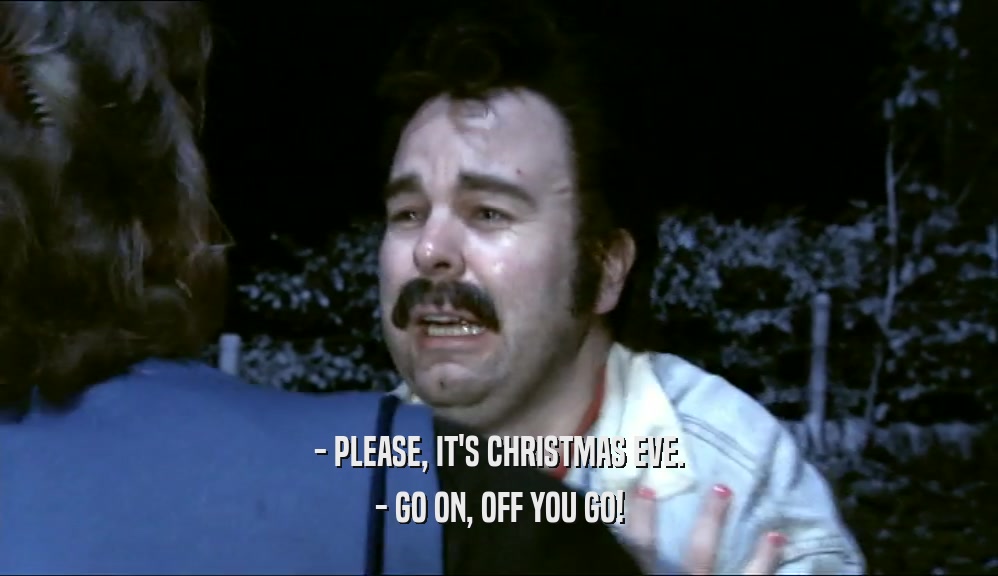 - PLEASE, IT'S CHRISTMAS EVE. - GO ON, OFF YOU GO! 