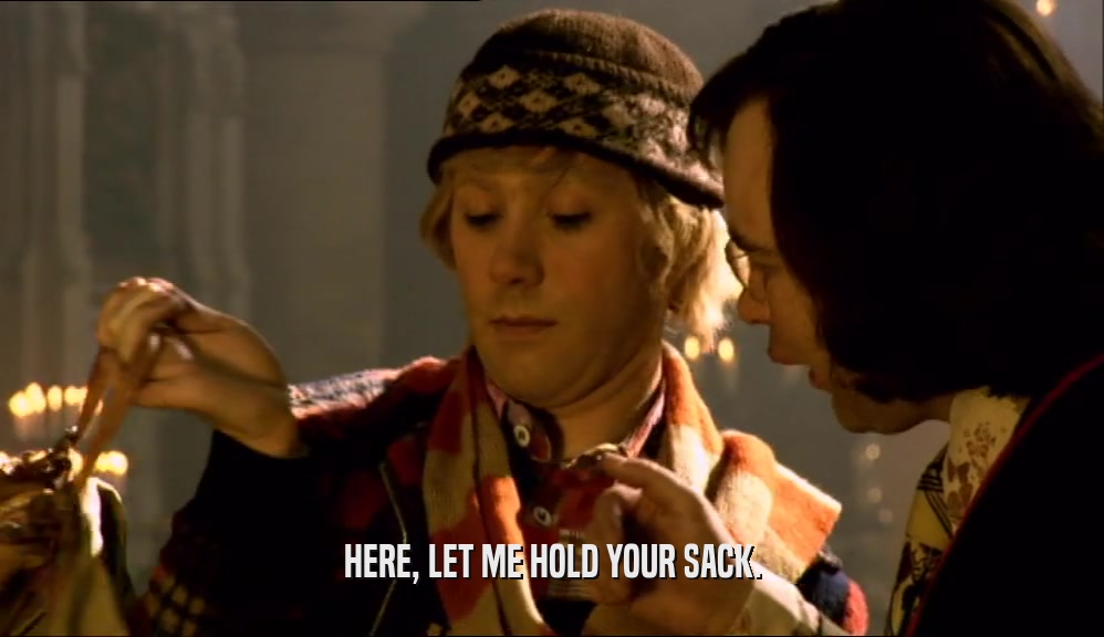 HERE, LET ME HOLD YOUR SACK.  