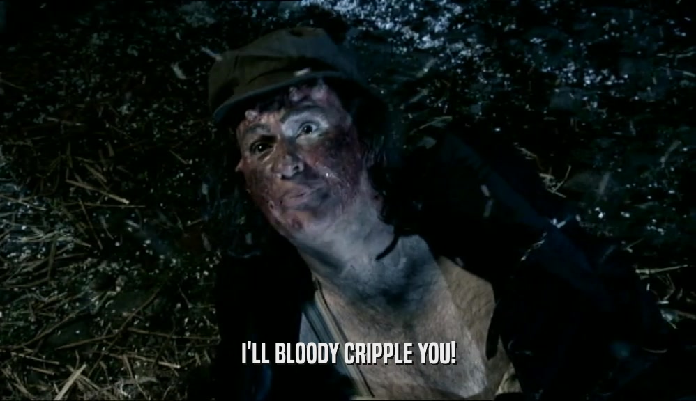 I'LL BLOODY CRIPPLE YOU!
  