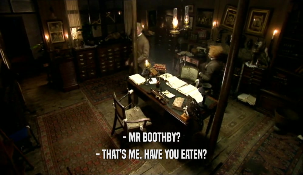 - MR BOOTHBY? - THAT'S ME. HAVE YOU EATEN? 