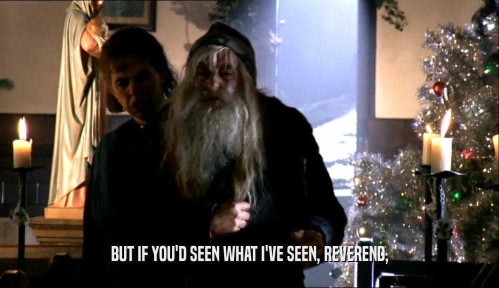 BUT IF YOU'D SEEN WHAT I'VE SEEN, REVEREND,  