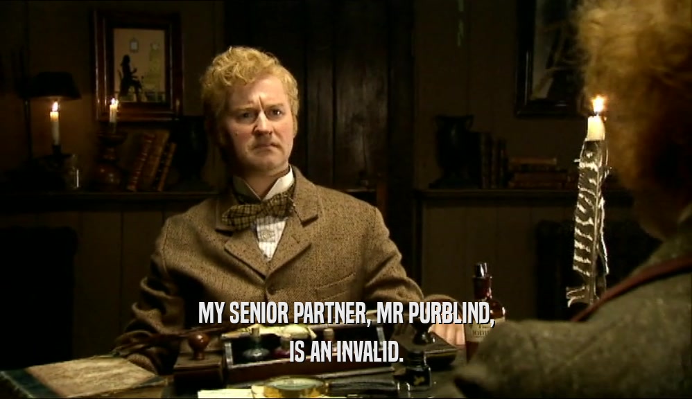 MY SENIOR PARTNER, MR PURBLIND, IS AN INVALID. 