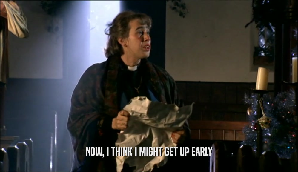 NOW, I THINK I MIGHT GET UP EARLY  