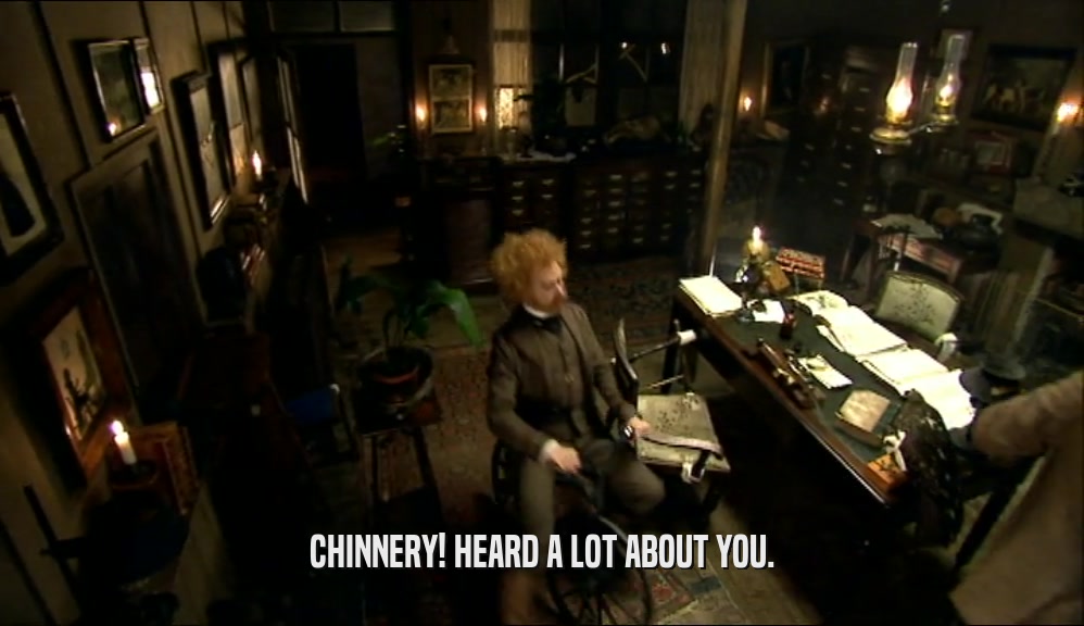 CHINNERY! HEARD A LOT ABOUT YOU.  