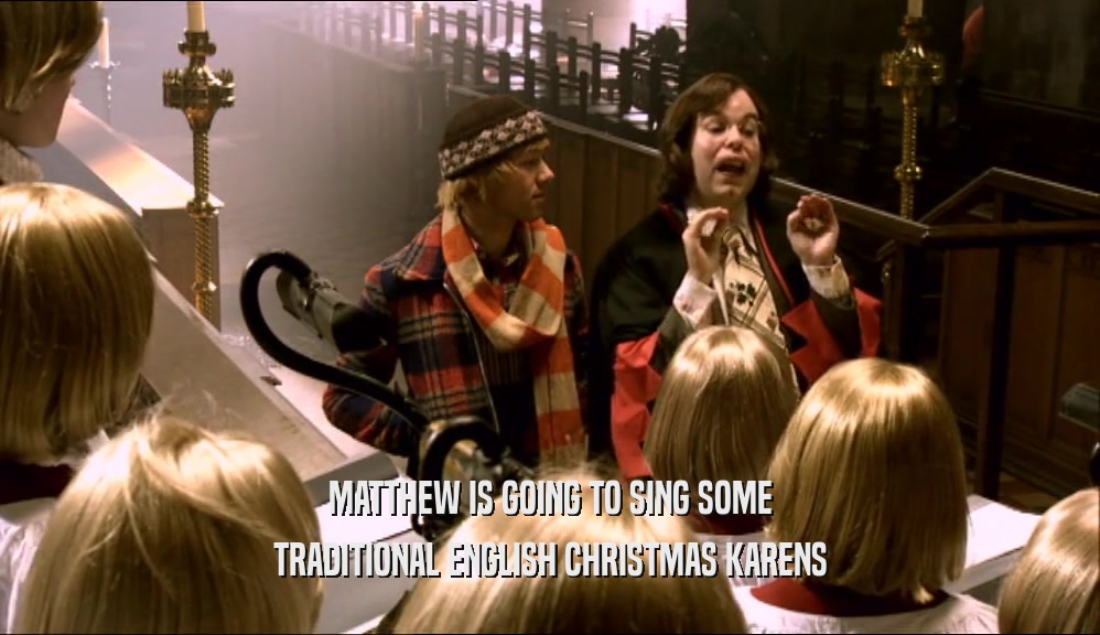 MATTHEW IS GOING TO SING SOME
 TRADITIONAL ENGLISH CHRISTMAS KARENS
 